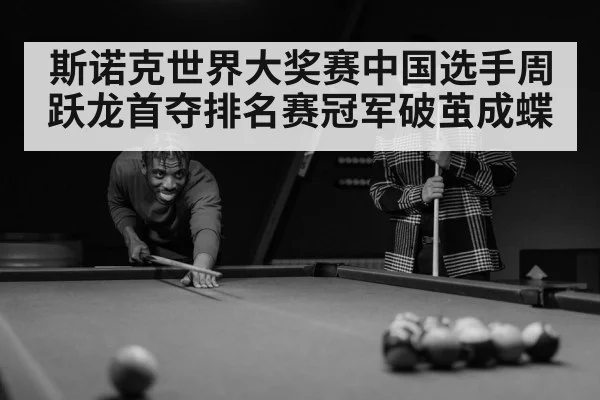 斯诺克世界大奖赛中国选手周跃龙首夺排名赛冠军破茧成蝶