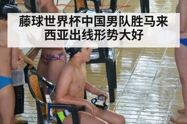 藤球世界杯中国男队胜马来西亚出线形势大好