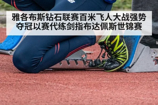 雅各布斯钻石联赛百米飞人大战强势夺冠以赛代练剑指布达佩斯世锦赛